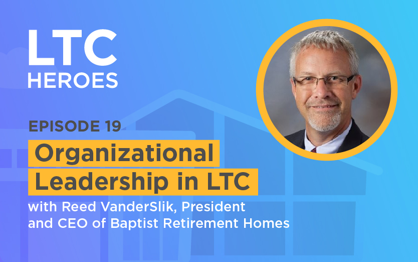Episode 19: Organizational Leadership in LTC with Reed VanderSlik, President and CEO of Baptist Retirement Homes