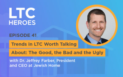 Episode 41: Trends in LTC Worth Talking About: The Good, the Bad and the Ugly with Dr. Jeffrey Farber, President and CEO at Jewish Home in New York